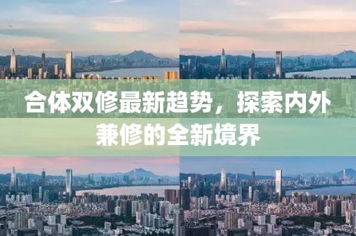 合體雙修最新趨勢，探索內(nèi)外兼修的全新境界