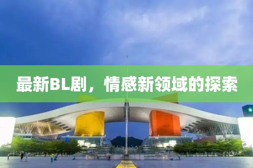 最新BL劇，情感新領(lǐng)域的探索