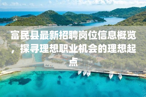 富民縣最新招聘崗位信息概覽，探尋理想職業(yè)機(jī)會(huì)的理想起點(diǎn)