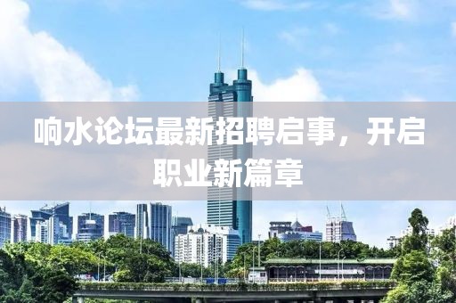 響水論壇最新招聘啟事，開啟職業(yè)新篇章