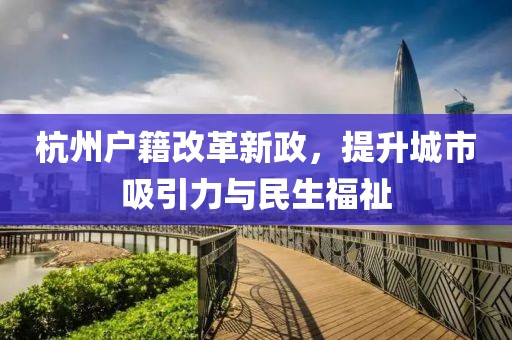 杭州戶籍改革新政，提升城市吸引力與民生福祉
