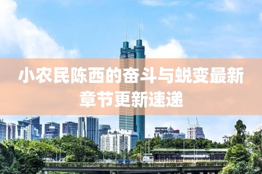小農民陳西的奮斗與蛻變最新章節(jié)更新速遞