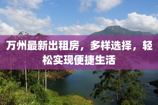 萬州最新出租房，多樣選擇，輕松實現(xiàn)便捷生活
