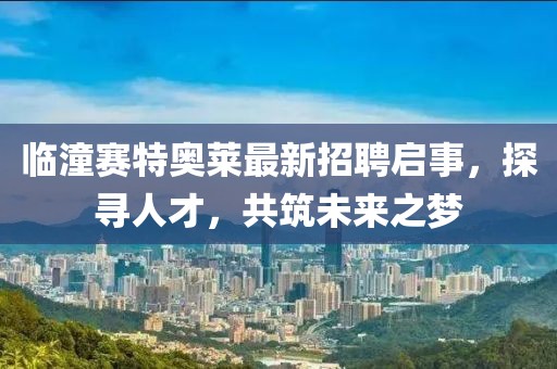 臨潼賽特奧萊最新招聘啟事，探尋人才，共筑未來之夢
