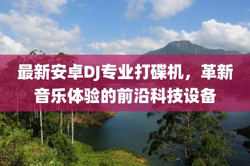 最新安卓DJ專業(yè)打碟機，革新音樂體驗的前沿科技設(shè)備