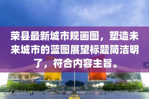 榮縣最新城市規(guī)畫圖，塑造未來城市的藍(lán)圖展望標(biāo)題簡潔明了，符合內(nèi)容主旨。
