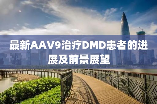 最新AAV9治療DMD患者的進(jìn)展及前景展望