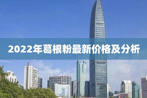 2022年葛根粉最新價格及分析