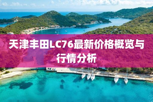 天津豐田LC76最新價格概覽與行情分析