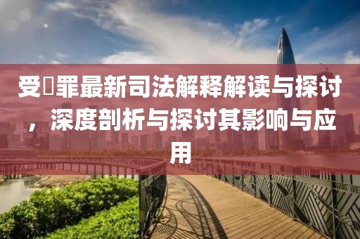 受陏罪最新司法解釋解讀與探討，深度剖析與探討其影響與應(yīng)用