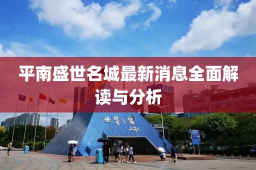 平南盛世名城最新消息全面解讀與分析