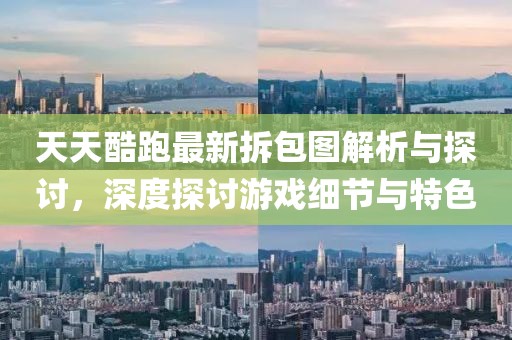天天酷跑最新拆包圖解析與探討，深度探討游戲細(xì)節(jié)與特色