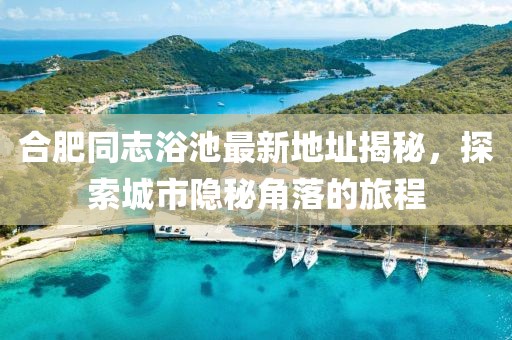 合肥同志浴池最新地址揭秘，探索城市隱秘角落的旅程