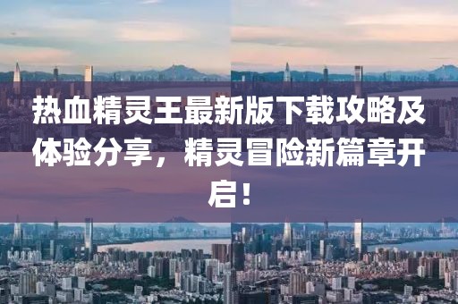 熱血精靈王最新版下載攻略及體驗分享，精靈冒險新篇章開啟！