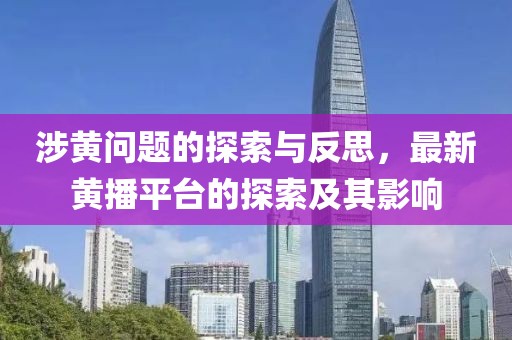 涉黃問題的探索與反思，最新黃播平臺的探索及其影響
