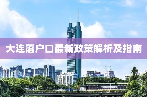 大連落戶口最新政策解析及指南