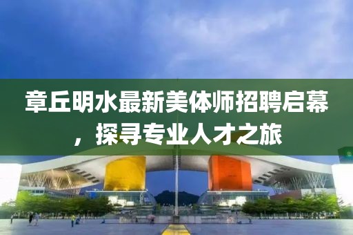 章丘明水最新美體師招聘啟幕，探尋專業(yè)人才之旅