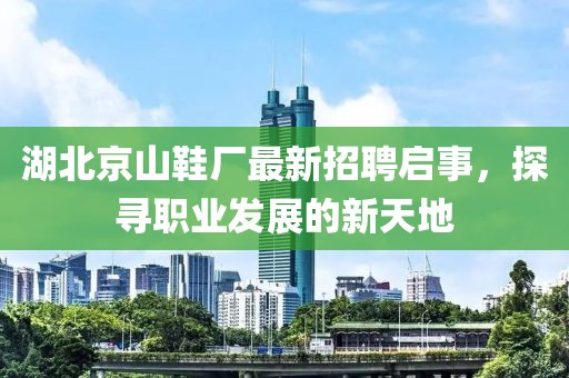 湖北京山鞋廠最新招聘啟事，探尋職業(yè)發(fā)展的新天地