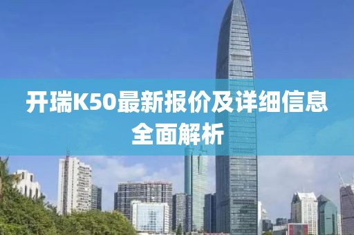 開瑞K50最新報價及詳細信息全面解析