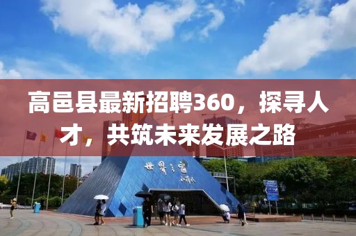 高邑縣最新招聘360，探尋人才，共筑未來(lái)發(fā)展之路
