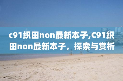 c91織田non最新本子,C91織田non最新本子，探索與賞析