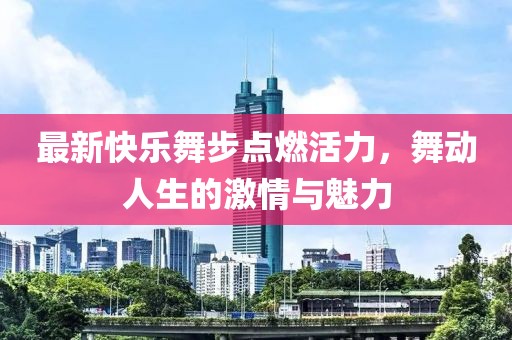 最新快樂(lè)舞步點(diǎn)燃活力，舞動(dòng)人生的激情與魅力