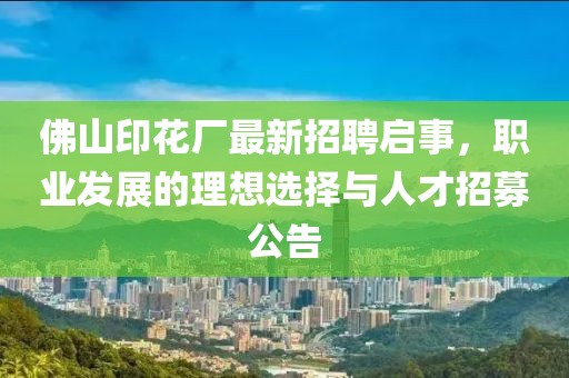 佛山印花廠最新招聘啟事，職業(yè)發(fā)展的理想選擇與人才招募公告
