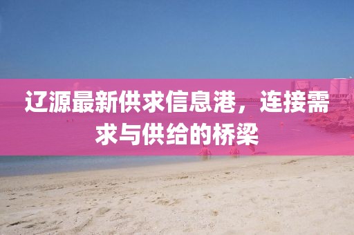 遼源最新供求信息港，連接需求與供給的橋梁