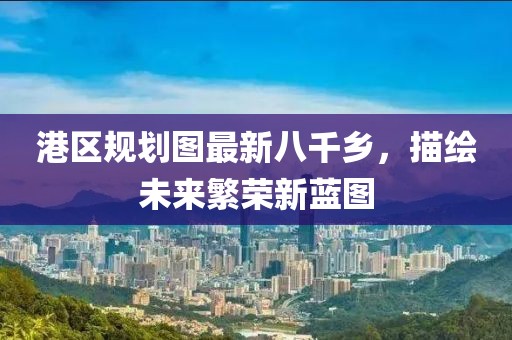 港區(qū)規(guī)劃圖最新八千鄉(xiāng)，描繪未來繁榮新藍圖