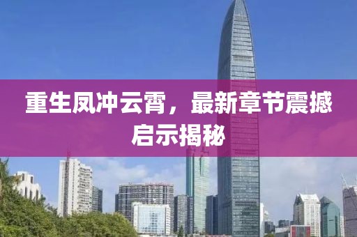 重生鳳沖云霄，最新章節(jié)震撼啟示揭秘