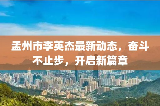 孟州市李英杰最新動(dòng)態(tài)，奮斗不止步，開(kāi)啟新篇章