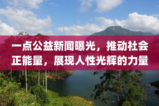 一點公益新聞曝光，推動社會正能量，展現(xiàn)人性光輝的力量