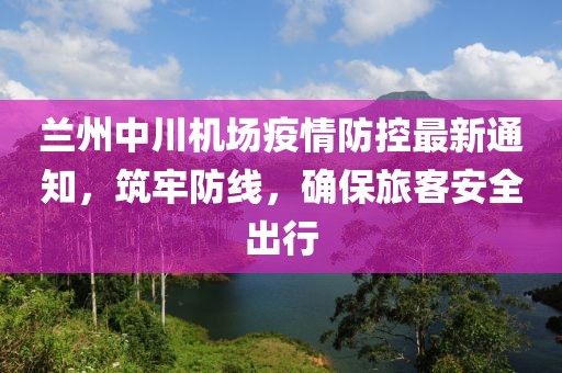 蘭州中川機(jī)場(chǎng)疫情防控最新通知，筑牢防線，確保旅客安全出行