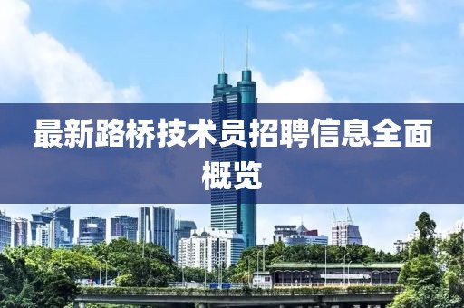 最新路橋技術(shù)員招聘信息全面概覽