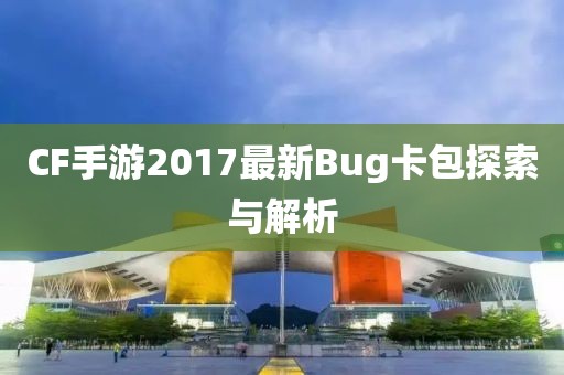 CF手游2017最新Bug卡包探索與解析