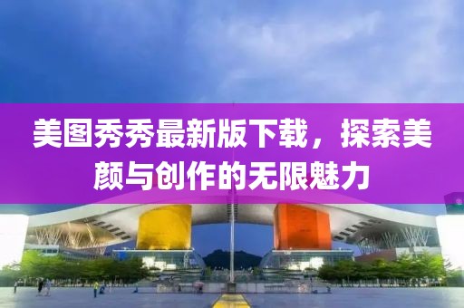 美圖秀秀最新版下載，探索美顏與創(chuàng)作的無限魅力