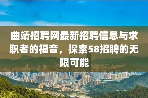曲靖招聘網(wǎng)最新招聘信息與求職者的福音，探索58招聘的無限可能