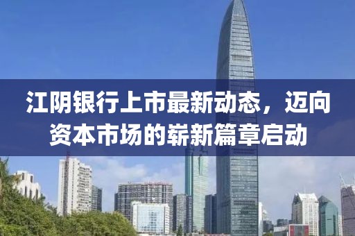 江陰銀行上市最新動(dòng)態(tài)，邁向資本市場(chǎng)的嶄新篇章啟動(dòng)