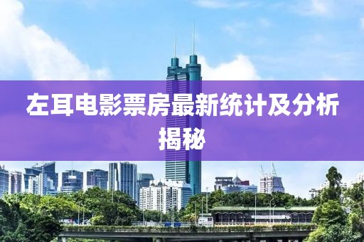 左耳電影票房最新統(tǒng)計及分析揭秘