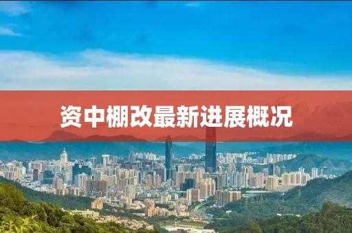 資中棚改最新進展概況