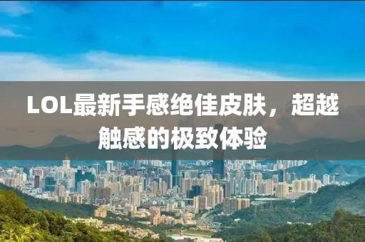 LOL最新手感絕佳皮膚，超越觸感的極致體驗