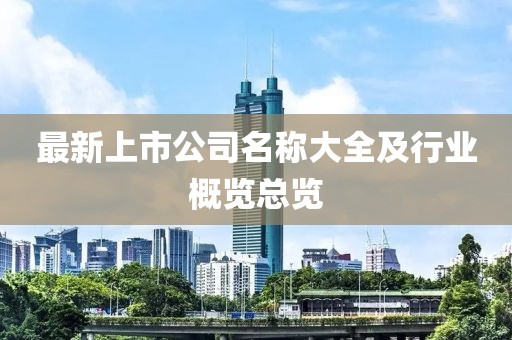 最新上市公司名稱大全及行業(yè)概覽總覽
