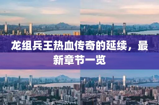 龍組兵王熱血傳奇的延續(xù)，最新章節(jié)一覽