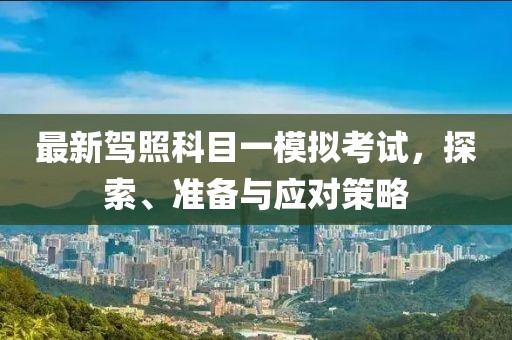 最新駕照科目一模擬考試，探索、準(zhǔn)備與應(yīng)對策略
