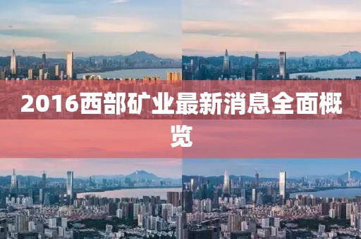 2016西部礦業(yè)最新消息全面概覽