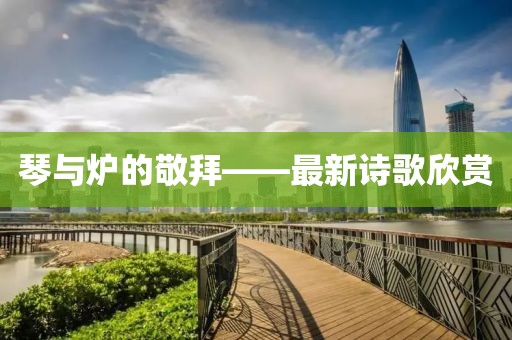 琴與爐的敬拜——最新詩(shī)歌欣賞