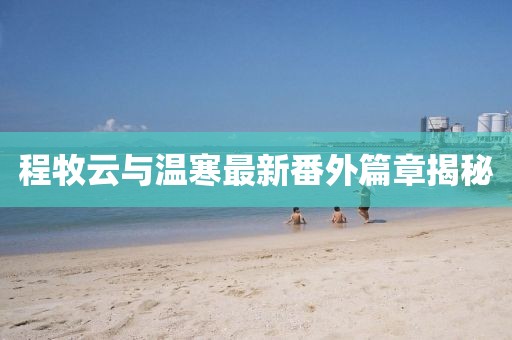 程牧云與溫寒最新番外篇章揭秘