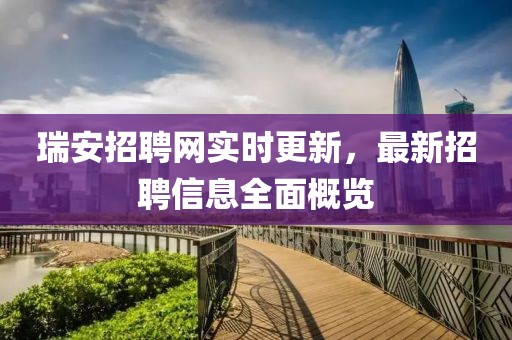 瑞安招聘網(wǎng)實時更新，最新招聘信息全面概覽